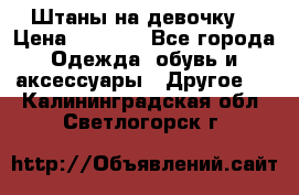 Штаны на девочку. › Цена ­ 2 000 - Все города Одежда, обувь и аксессуары » Другое   . Калининградская обл.,Светлогорск г.